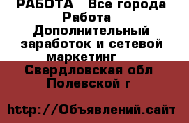 РАБОТА - Все города Работа » Дополнительный заработок и сетевой маркетинг   . Свердловская обл.,Полевской г.